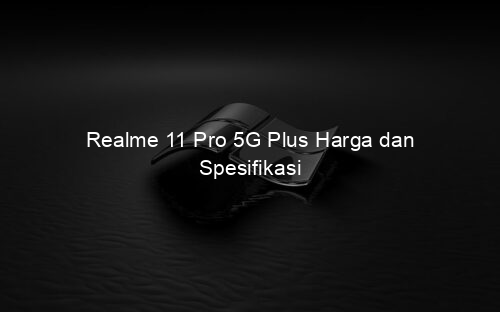 Realme 11 Pro 5G Plus Harga dan Spesifikasi