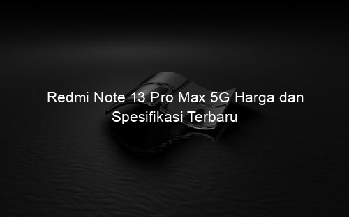 Redmi Note 13 Pro Max 5G Harga dan Spesifikasi Terbaru