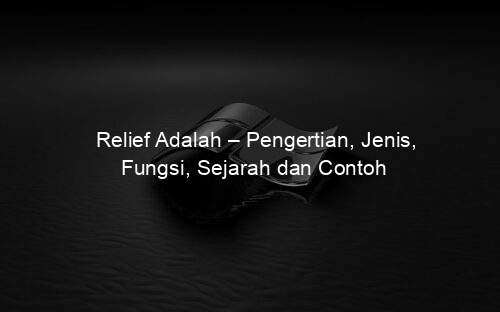 Relief Adalah – Pengertian, Jenis, Fungsi, Sejarah dan Contoh