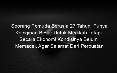 Seorang Pemuda Berusia 27 Tahun, Punya Keinginan Besar Untuk Menikah Tetapi Secara Ekonomi Kondisinya Belum Memadai, Agar Selamat Dari Perbuatan Dosa, Sebaiknya Pemuda Tersebut…?
