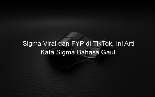 Sigma Viral dan FYP di TikTok, Ini Arti Kata Sigma Bahasa Gaul
