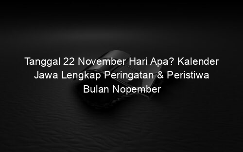 Tanggal 22 November Hari Apa? Kalender Jawa Lengkap Peringatan & Peristiwa Bulan Nopember
