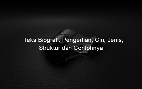 Teks Biografi: Pengertian, Ciri, Jenis, Struktur dan Contohnya