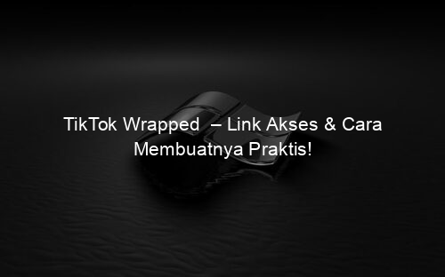 TikTok Wrapped – Link Akses & Cara Membuatnya Praktis!