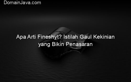 Apa Arti Fineshyt? Istilah Gaul Kekinian yang Bikin Penasaran