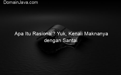 Apa Itu Rasional? Yuk, Kenali Maknanya dengan Santai