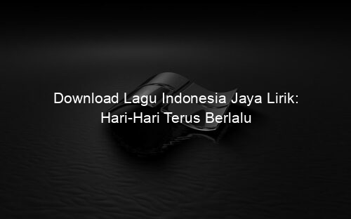 Download Lagu Indonesia Jaya Lirik: Hari-Hari Terus Berlalu