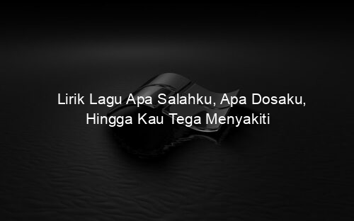 Lirik Lagu Apa Salahku, Apa Dosaku, Hingga Kau Tega Menyakiti