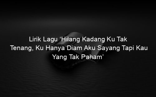 Lirik Lagu ‘Hilang Kadang Ku Tak Tenang, Ku Hanya Diam Aku Sayang Tapi Kau Yang Tak Paham’