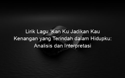 Lirik Lagu ‘Kan Ku Jadikan Kau Kenangan yang Terindah dalam Hidupku: Analisis dan Interpretasi