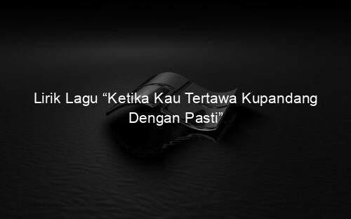 Lirik Lagu “Ketika Kau Tertawa Kupandang Dengan Pasti”