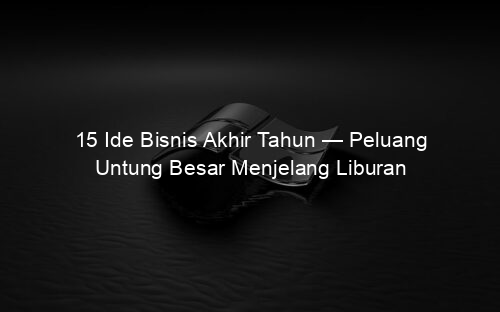 15 Ide Bisnis Akhir Tahun — Peluang Untung Besar Menjelang Liburan