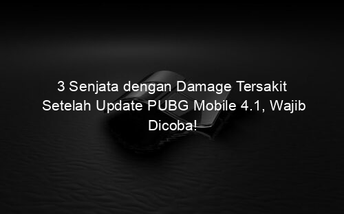 3 Senjata dengan Damage Tersakit Setelah Update PUBG Mobile 4.1, Wajib Dicoba!
