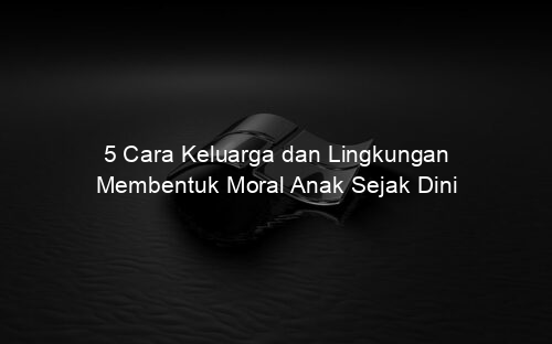 5 Cara Keluarga dan Lingkungan Membentuk Moral Anak Sejak Dini