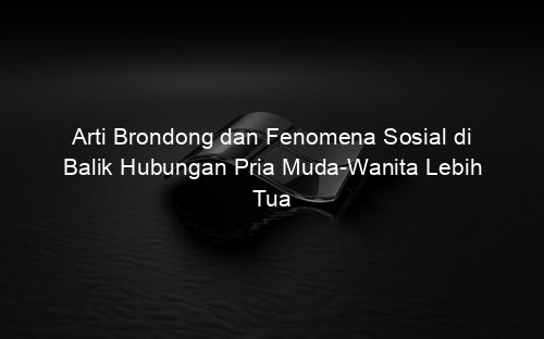 Arti Brondong dan Fenomena Sosial di Balik Hubungan Pria Muda Wanita Lebih Tua