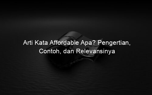 Arti Kata Affordable Apa? Pengertian, Contoh, dan Relevansinya