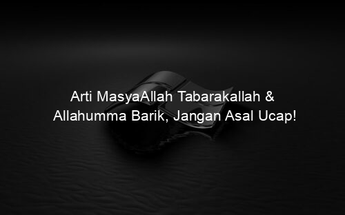 Arti MasyaAllah Tabarakallah & Allahumma Barik, Jangan Asal Ucap!