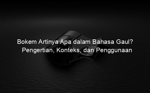 Bokem Artinya Apa dalam Bahasa Gaul? Pengertian, Konteks, dan Penggunaan