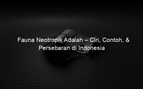 Fauna Neotropik Adalah – Ciri, Contoh, & Persebaran di Indonesia