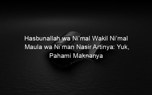 Hasbunallah wa Ni’mal Wakil Ni’mal Maula wa Ni’man Nasir Artinya: Yuk, Pahami Maknanya