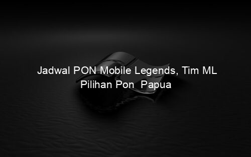Jadwal PON Mobile Legends, Tim ML Pilihan Pon Papua