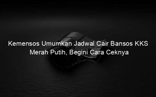Kemensos Umumkan Jadwal Cair Bansos KKS Merah Putih, Begini Cara Ceknya