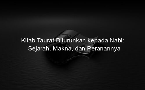 Kitab Taurat Diturunkan kepada Nabi: Sejarah, Makna, dan Peranannya