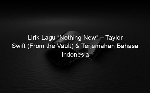 Lirik Lagu “Nothing New” – Taylor Swift (From the Vault) & Terjemahan Bahasa Indonesia