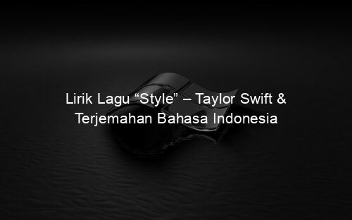Lirik Lagu “Style” – Taylor Swift & Terjemahan Bahasa Indonesia