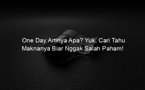 One Day Artinya Apa? Yuk, Cari Tahu Maknanya Biar Nggak Salah Paham!