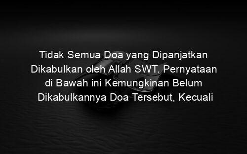 Tidak Semua Doa yang Dipanjatkan Dikabulkan oleh Allah SWT. Pernyataan di Bawah ini Kemungkinan Belum Dikabulkannya Doa Tersebut, Kecuali