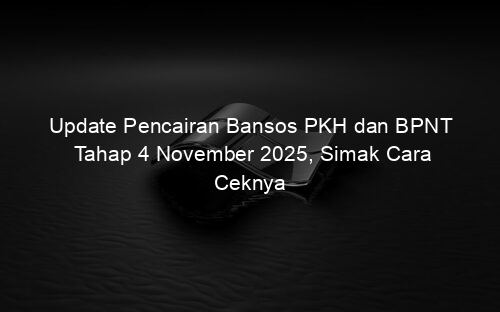 Update Pencairan Bansos PKH dan BPNT Tahap 4 November 2025, Simak Cara Ceknya