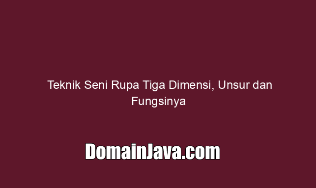teknik-seni-rupa-tiga-dimensi,-unsur-dan-fungsinya