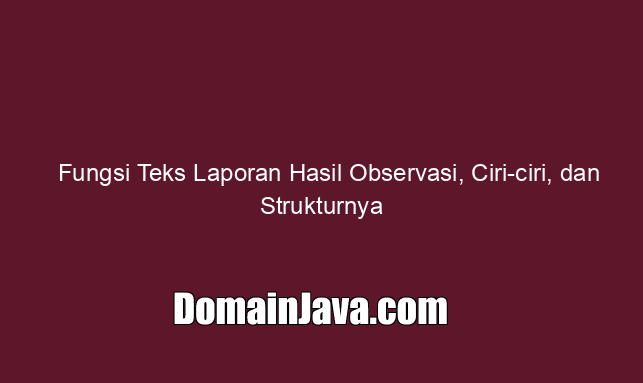 fungsi-teks-laporan-hasil-observasi,-ciri-ciri,-dan-strukturnya
