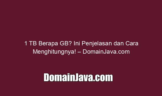1 TB Berapa GB? Ini Penjelasan dan Cara Menghitungnya! – DomainJava.com