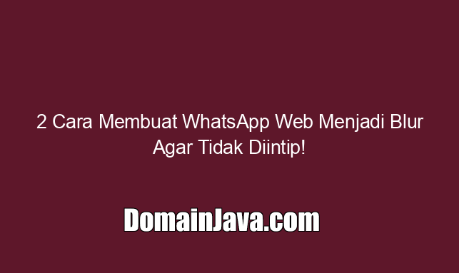 2 Cara Membuat WhatsApp Web Menjadi Blur Agar Tidak Diintip!