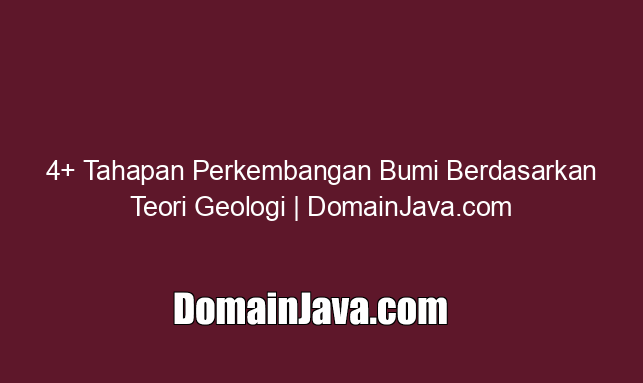 4+ Tahapan Perkembangan Bumi Berdasarkan Teori Geologi | DomainJava.com