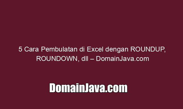 5 Cara Pembulatan di Excel dengan ROUNDUP, ROUNDOWN, dll – DomainJava.com