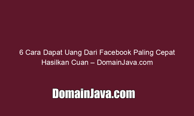 6 Cara Dapat Uang Dari Facebook Paling Cepat Hasilkan Cuan – DomainJava.com
