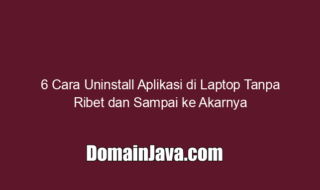 6 Cara Uninstall Aplikasi di Laptop Tanpa Ribet dan Sampai ke Akarnya