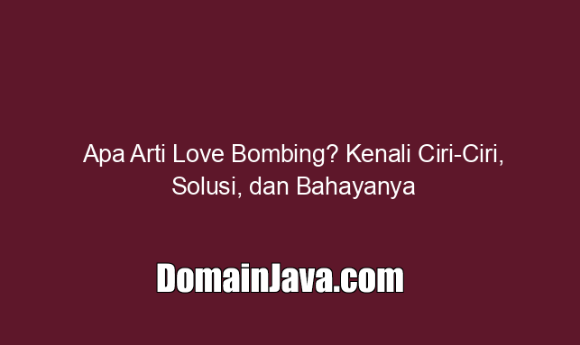 Apa Arti Love Bombing? Kenali Ciri Ciri, Solusi, dan Bahayanya