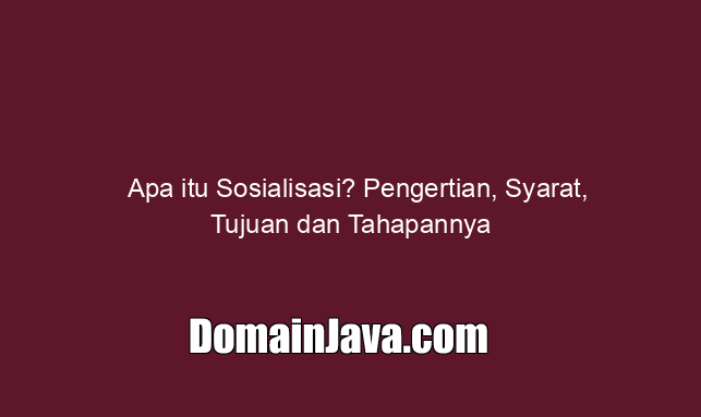 Apa itu Sosialisasi? Pengertian, Syarat, Tujuan dan Tahapannya
