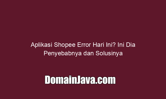 Aplikasi Shopee Error Hari Ini? Ini Dia Penyebabnya dan Solusinya