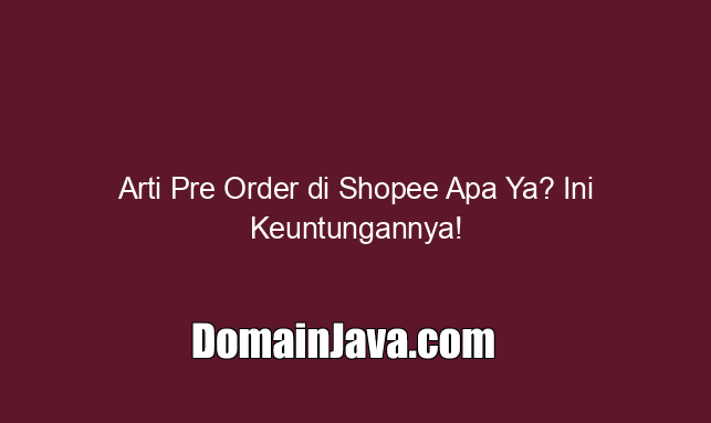 Arti Pre Order di Shopee Apa Ya? Ini Keuntungannya!