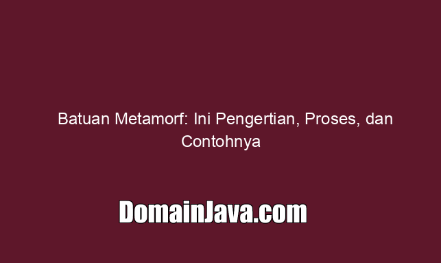 Batuan Metamorf: Ini Pengertian, Proses, dan Contohnya
