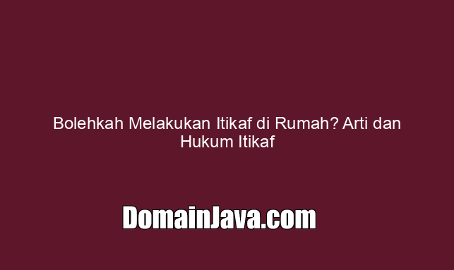 Bolehkah Melakukan Itikaf di Rumah? Arti dan Hukum Itikaf