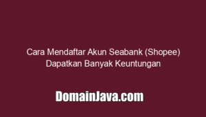 Cara Mendaftar Akun Seabank (Shopee) Dapatkan Banyak Keuntungan