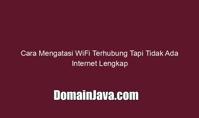 Cara Mengatasi WiFi Terhubung Tapi Tidak Ada Internet Lengkap