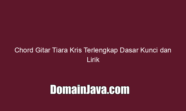 Chord Gitar Tiara Kris Terlengkap Dasar Kunci dan Lirik