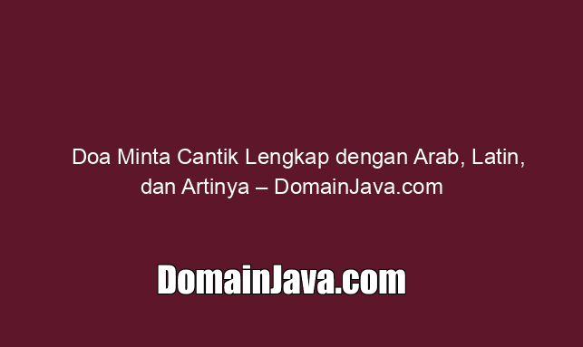 Doa Minta Cantik Lengkap dengan Arab, Latin, dan Artinya – DomainJava.com